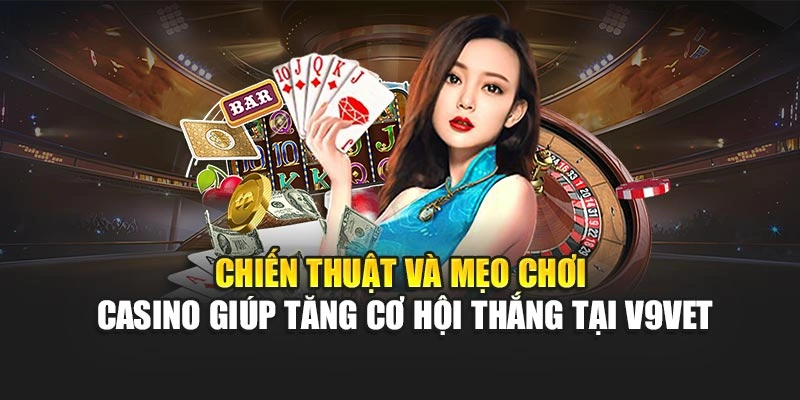Chiến thuật và mẹo chơi casino giúp tăng cơ hội thắng tại V9bet
