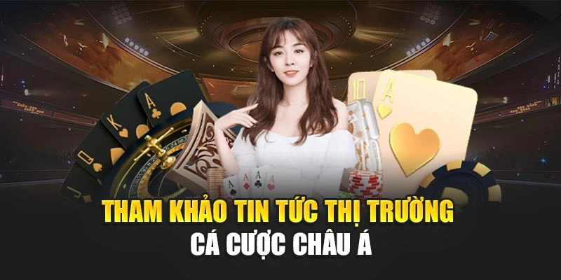 Tham khảo tin tức thị trường cá cược châu Á