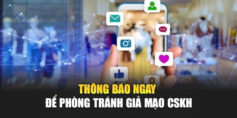 Thông báo ngay để phòng tránh giả mạo CSKH