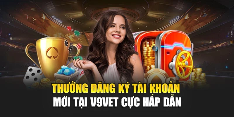 Thưởng Đăng Ký Tài Khoản Mới Tại V9BET Cực Hấp Dẫn