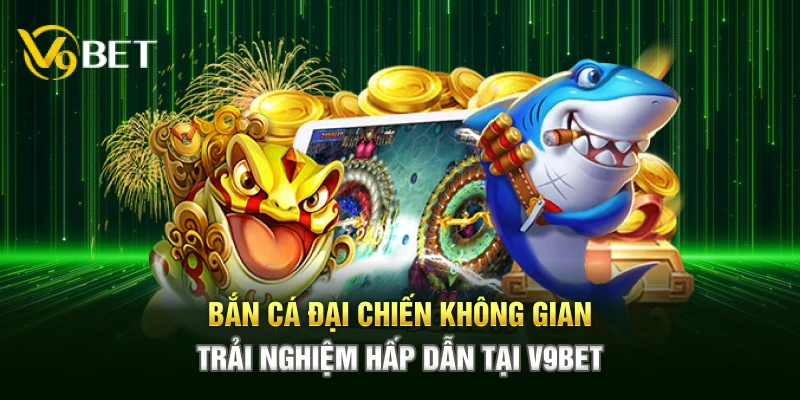 Bắn Cá Đại Chiến Không Gian – Trải Nghiệm Hấp Dẫn Tại V9bet