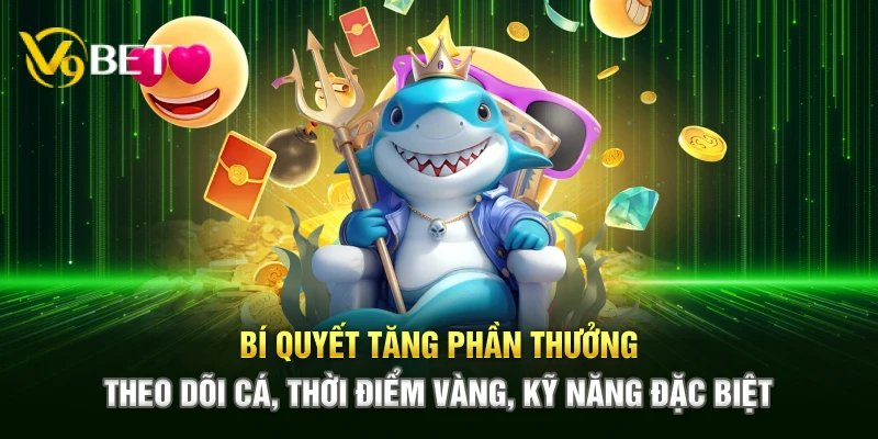 Bí quyết tăng phần thưởng – Theo dõi cá, thời điểm vàng, kỹ năng đặc biệt