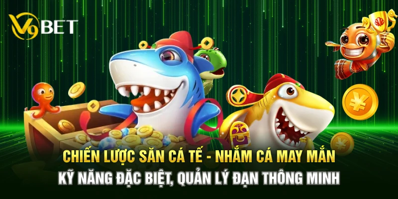 Chiến lược săn cá Tết – Nhắm cá may mắn, kỹ năng đặc biệt, quản lý đạn thông minh