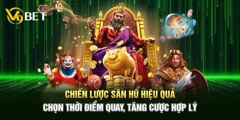 Chiến lược săn hũ hiệu quả – Chọn thời điểm quay, tăng cược hợp lý