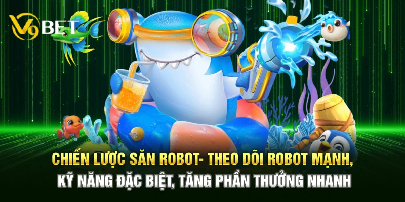 Chiến lược săn robot – Theo dõi robot mạnh, kỹ năng đặc biệt, tăng phần quà nhanh