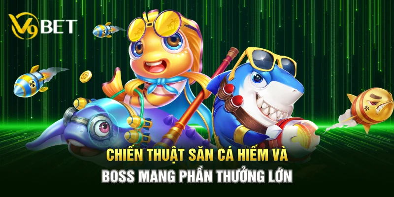 Chiến thuật săn cá hiếm và boss mang phần thưởng lớn