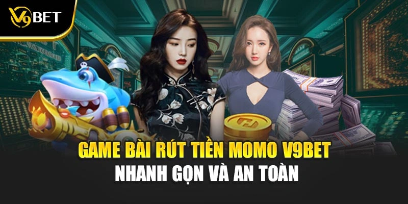 Game Bài Rút Tiền MoMo V9Bet – Nhanh Gọn Và An Toàn