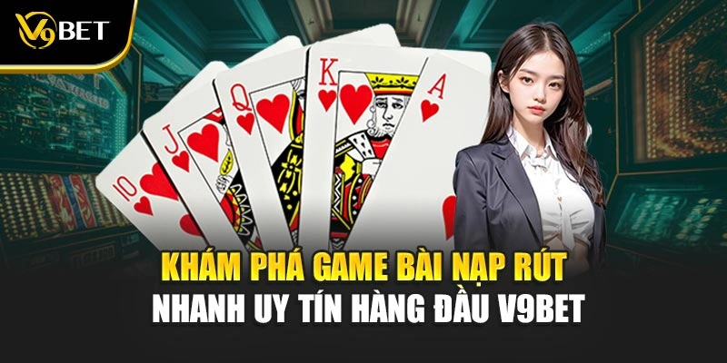Khám Phá Game Bài Nạp Rút Nhanh Uy Tín Hàng Đầu V9Bet
