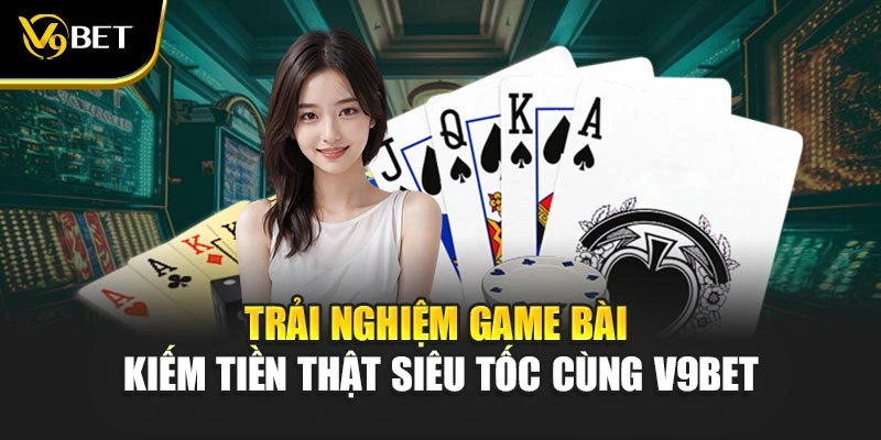 Trải Nghiệm Game Bài Kiếm Tiền Thật Siêu Tốc Cùng V9Bet